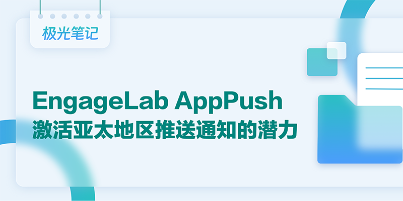 极光笔记｜EngageLab AppPush激活亚太地区推送通知的潜力