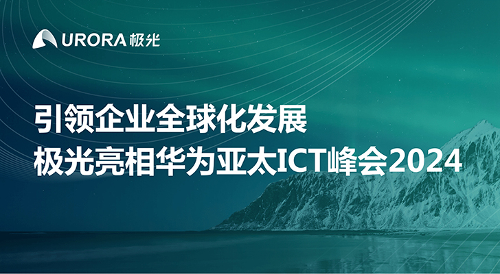 引领企业全球化发展 极光亮相华为亚太ICT峰会2024·泰国