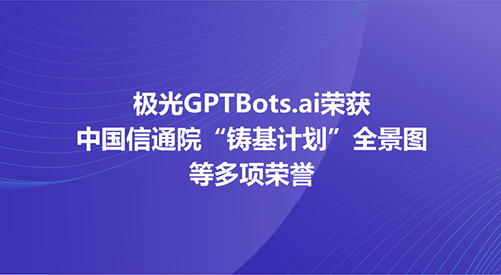 极光GPTBots.ai荣获中国信通院“铸基计划”全景图等多项荣誉