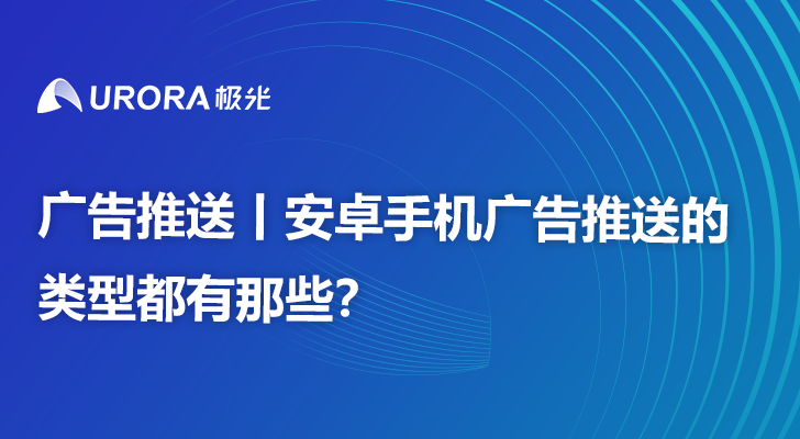 广告推送丨安卓手机广告推送的类型都有那些？