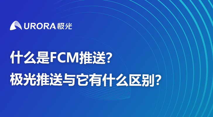 什么是FCM推送？极光推送与它有什么区别？