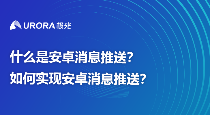 什么是安卓消息推送？如何实现安卓消息推送？	