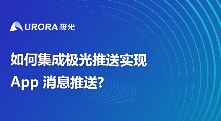 如何集成极光推送实现App 消息推送?