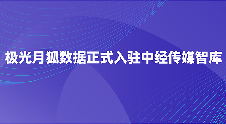 极光月狐数据正式入驻中经传媒智库