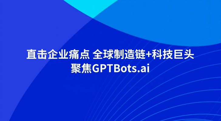 直击企业痛点 全球制造链+科技巨头聚焦GPTBots.ai