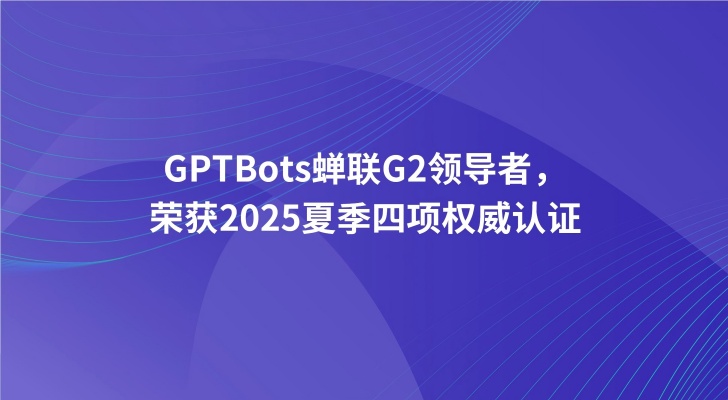 再创佳绩！GPTBots蝉联G2领导者，荣获2025夏季四项权威认证