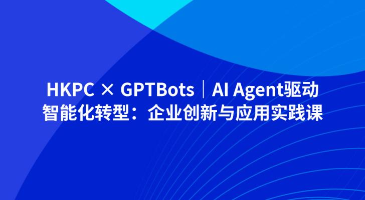 HKPC × GPTBots｜AI Agent驱动智能化转型：企业创新与应用实践课