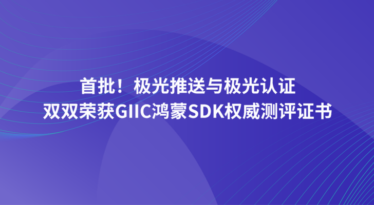 首批！极光推送与极光认证双双荣获GIIC鸿蒙SDK权威测评证书