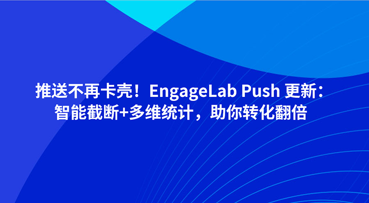 推送不再卡壳！EngageLab Push 更新：智能截断+多维统计，助你转化翻倍