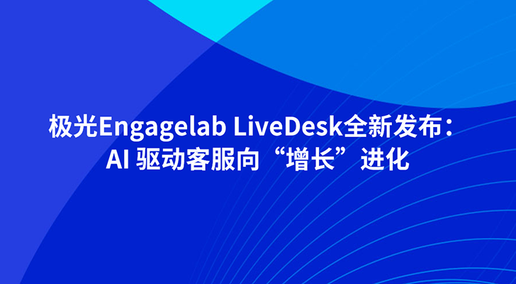 极光Engagelab LiveDesk全新发布：AI 驱动客服向“增长”进化