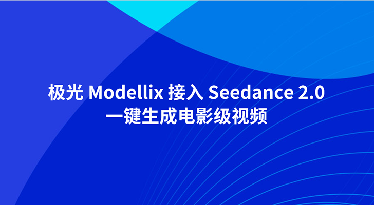 极光 Modellix 接入 Seedance 2.0：一键生成电影级视频