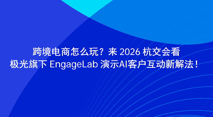 跨境电商怎么玩？来 2026 杭交会看极光旗下 EngageLab 演示AI客户互动新解法！