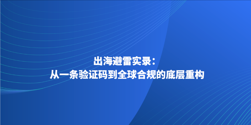 出海避雷实录:从一条验证码到全球合规的底层重构
