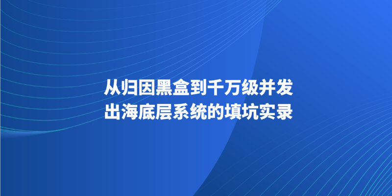 从归因黑盒到千万级并发,出海底层系统的填坑实录