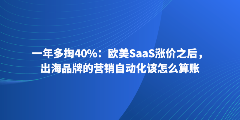 一年多掏40%:欧美SaaS涨价之后,出海品牌的营销自动化该怎么算账