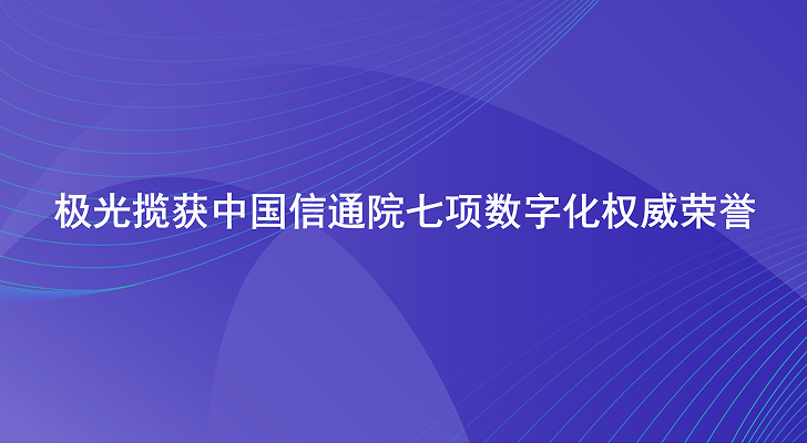 极光揽获中国信通院七项数字化权威荣誉