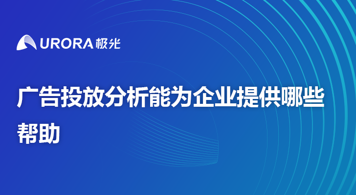 广告投放分析能为企业提供哪些帮助