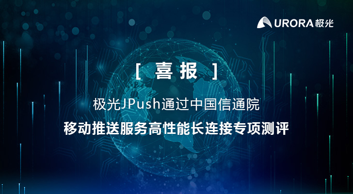 喜报 极光JPush通过中国信通院移动推送服务高性能长连接专项测评