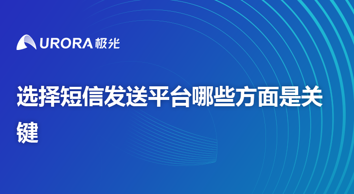 选择短信发送平台哪些方面是关键