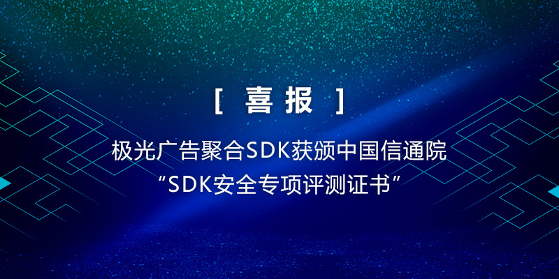 喜报 极光广告聚合SDK获颁中国信通院“SDK安全专项评测证书”