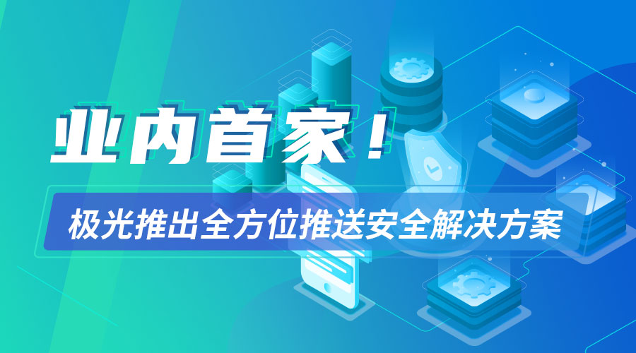 业内首家！极光推出全方位推送安全解决方案