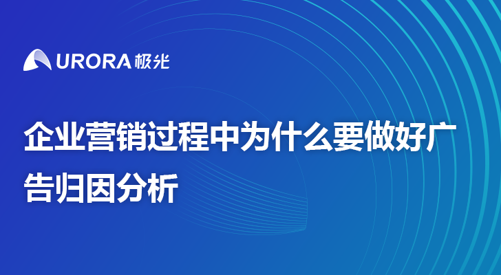 企业营销过程中为什么要做好广告归因分析