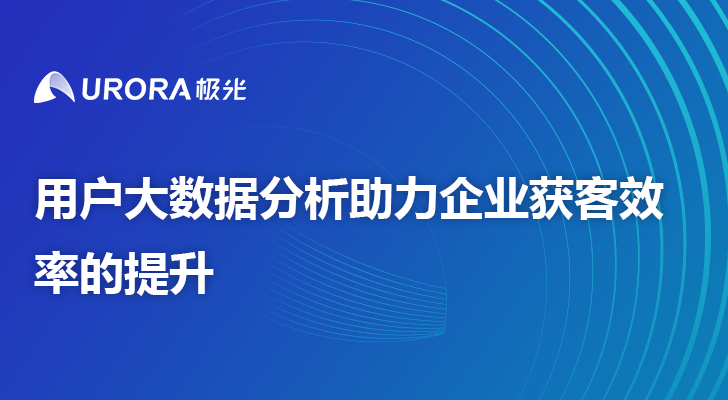 用户大数据分析助力企业获客效率的提升