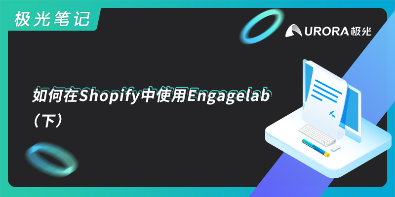 极光笔记 | 如何在Shopify中使用EngageLab （下）