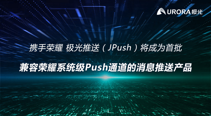 携手荣耀 极光推送（JPush）将成为首批兼容荣耀系统级Push通道的消息推送产品