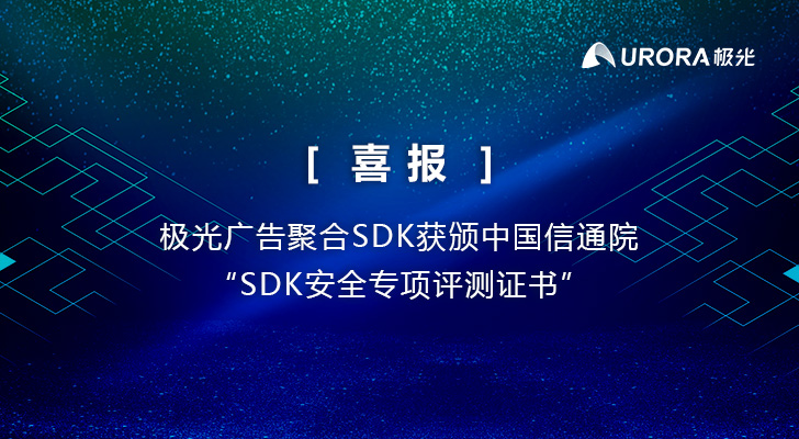 喜报 极光广告聚合SDK获颁中国信通院“SDK安全专项评测证书”
